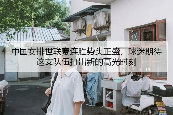 中国女排世联赛连胜势头正盛，球迷期待这支队伍打出新的高光时刻